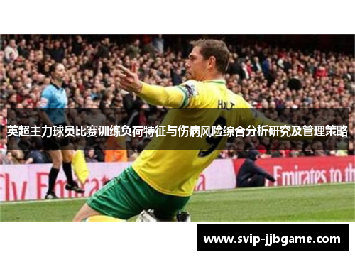 英超主力球员比赛训练负荷特征与伤病风险综合分析研究及管理策略