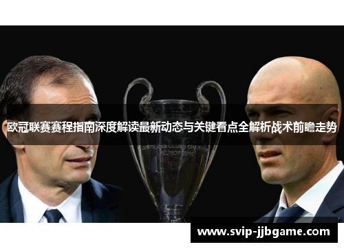 欧冠联赛赛程指南深度解读最新动态与关键看点全解析战术前瞻走势