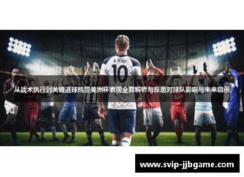 从战术执行到关键进球凯恩美洲杯表现全面解析与反思对球队影响与未来启示