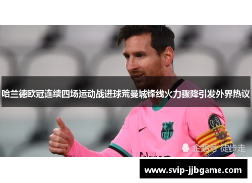 哈兰德欧冠连续四场运动战进球荒曼城锋线火力骤降引发外界热议