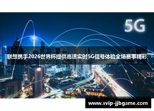 联想携手2026世界杯提供高速实时5G信号体验全场赛事精彩