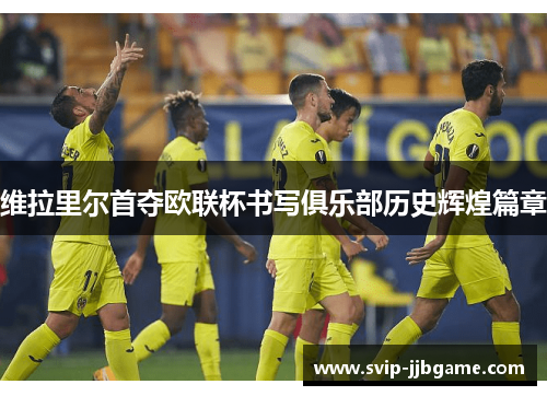 维拉里尔首夺欧联杯书写俱乐部历史辉煌篇章