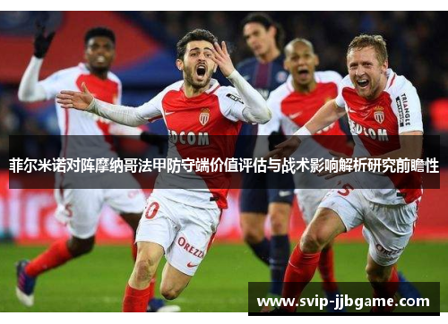 菲尔米诺对阵摩纳哥法甲防守端价值评估与战术影响解析研究前瞻性