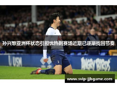 孙兴慜亚洲杯状态引担忧热刺赛场近期已逐渐找回节奏