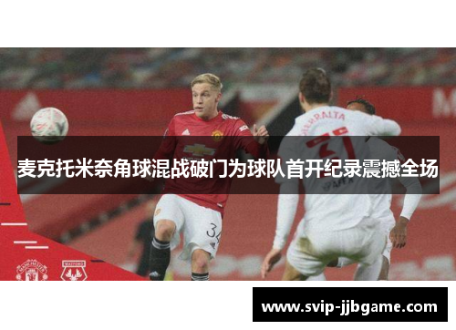 麦克托米奈角球混战破门为球队首开纪录震撼全场