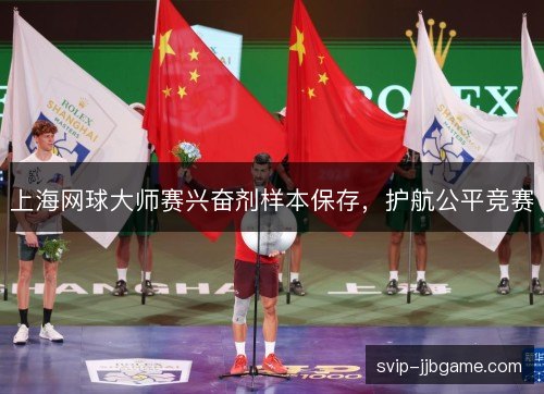 上海网球大师赛兴奋剂样本保存，护航公平竞赛